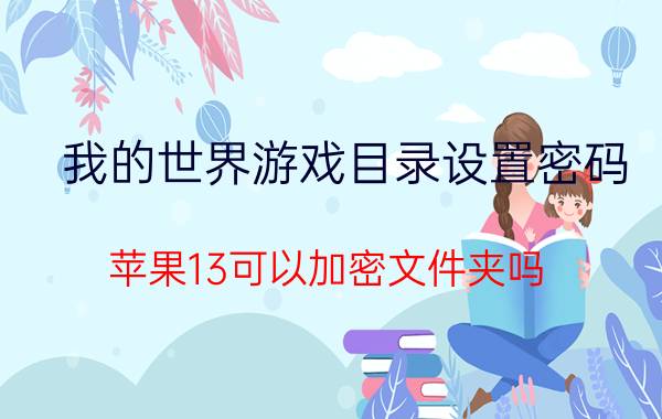 我的世界游戏目录设置密码 苹果13可以加密文件夹吗？